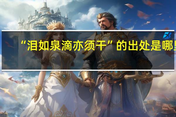 “泪如泉滴亦须干”的出处是哪里