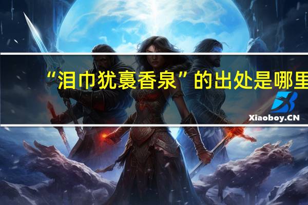 “泪巾犹裛香泉”的出处是哪里