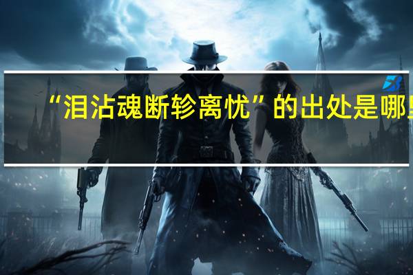 “泪沾魂断轸离忧”的出处是哪里