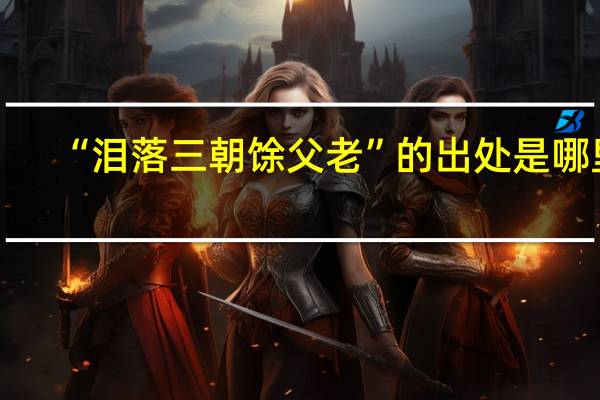 “泪落三朝馀父老”的出处是哪里