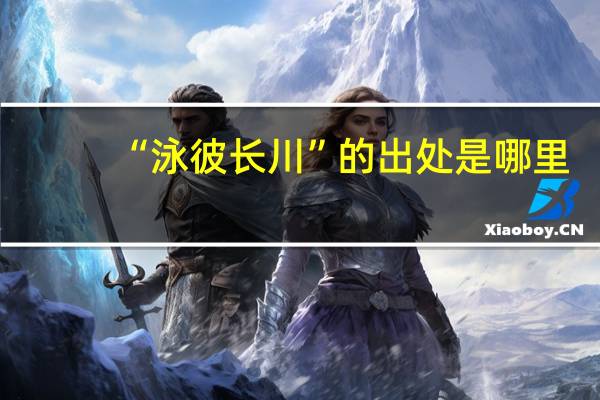 “泳彼长川”的出处是哪里