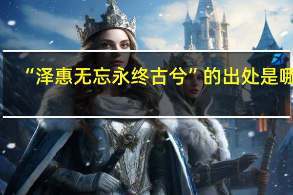 “泽惠无忘永终古兮”的出处是哪里