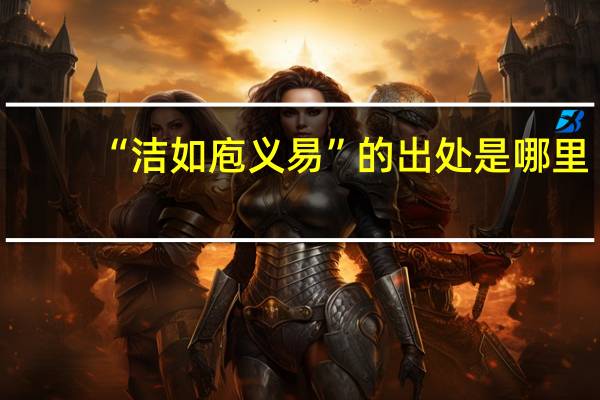 “洁如庖义易”的出处是哪里
