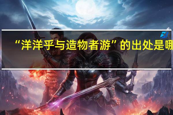 “洋洋乎与造物者游”的出处是哪里