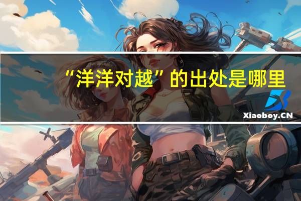 “洋洋对越”的出处是哪里