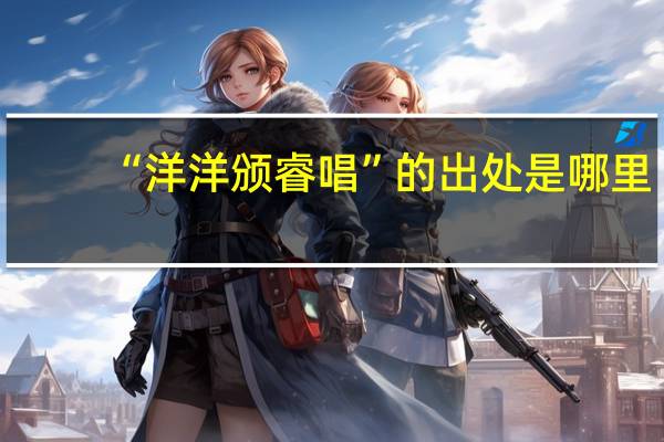 “洋洋颁睿唱”的出处是哪里