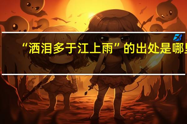 “洒泪多于江上雨”的出处是哪里