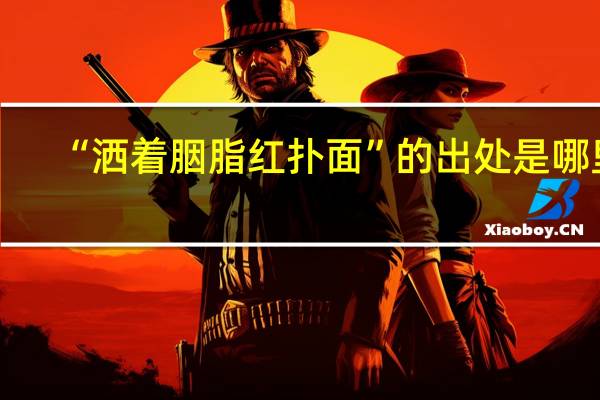 “洒着胭脂红扑面”的出处是哪里