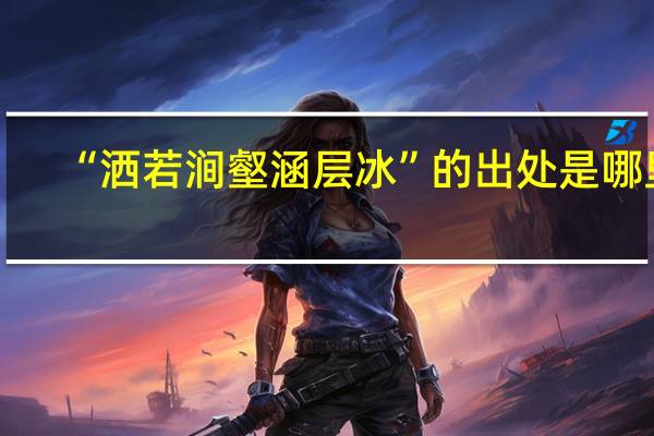 “洒若涧壑涵层冰”的出处是哪里