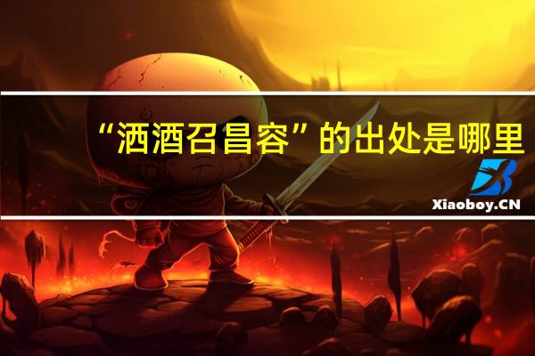 “洒酒召昌容”的出处是哪里