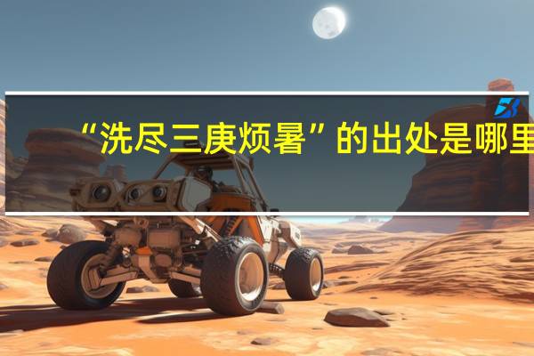 “洗尽三庚烦暑”的出处是哪里