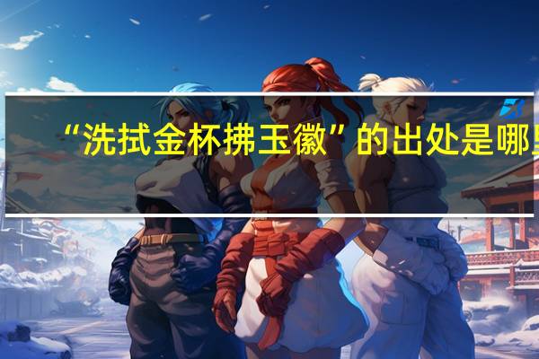 “洗拭金杯拂玉徽”的出处是哪里