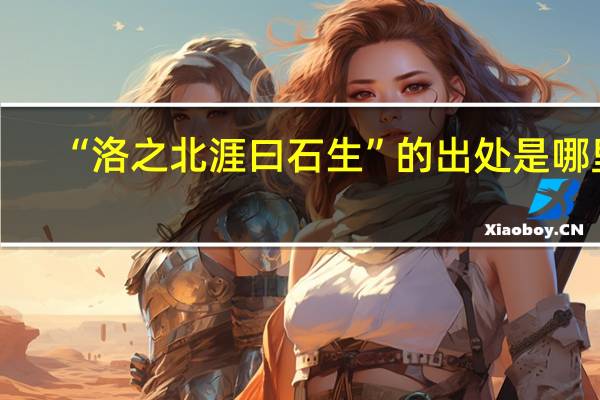 “洛之北涯曰石生”的出处是哪里