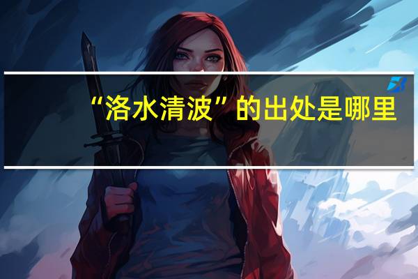 “洛水清波”的出处是哪里