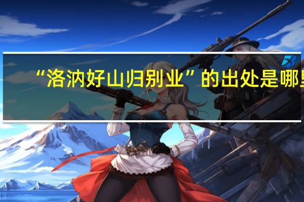 “洛汭好山归别业”的出处是哪里