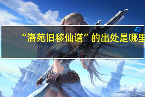 “洛苑旧移仙谱”的出处是哪里