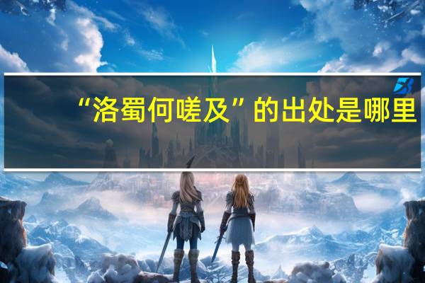 “洛蜀何嗟及”的出处是哪里