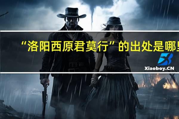 “洛阳西原君莫行”的出处是哪里