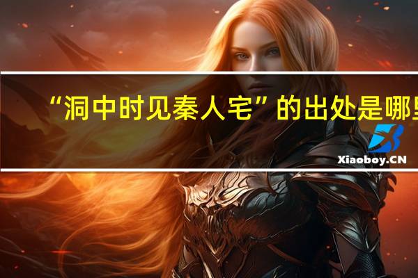 “洞中时见秦人宅”的出处是哪里