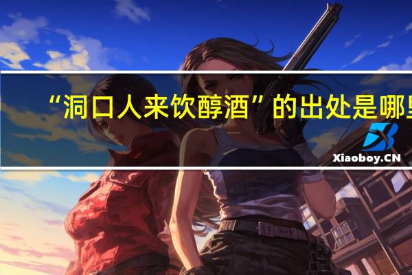 “洞口人来饮醇酒”的出处是哪里