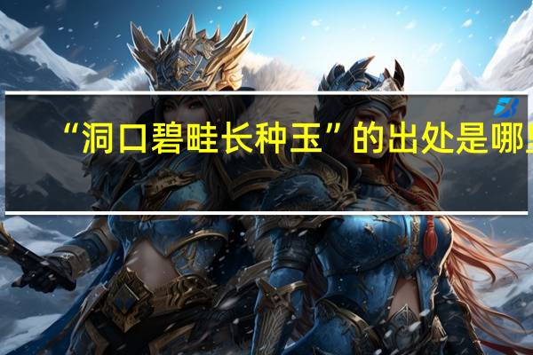 “洞口碧畦长种玉”的出处是哪里