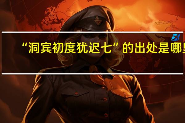 “洞宾初度犹迟七”的出处是哪里