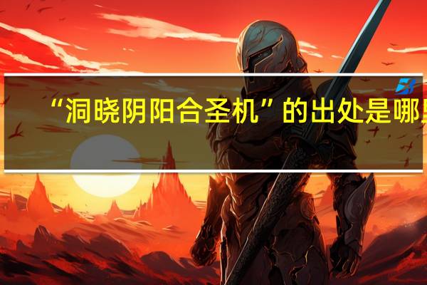 “洞晓阴阳合圣机”的出处是哪里