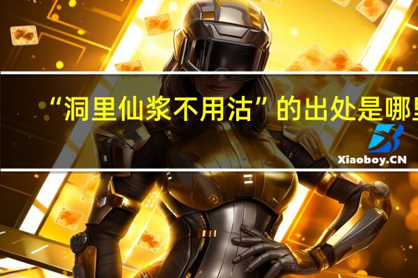 “洞里仙浆不用沽”的出处是哪里