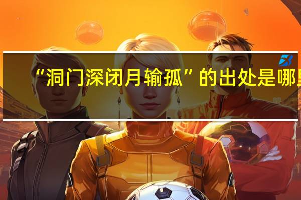 “洞门深闭月输孤”的出处是哪里