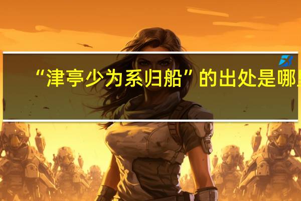 “津亭少为系归船”的出处是哪里