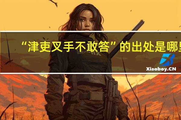 “津吏叉手不敢答”的出处是哪里