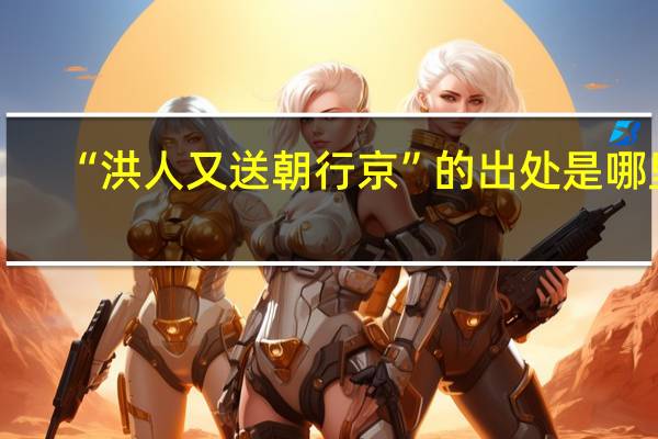 “洪人又送朝行京”的出处是哪里