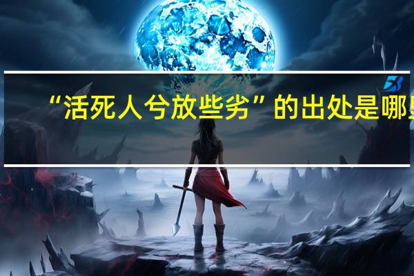 “活死人兮放些劣”的出处是哪里