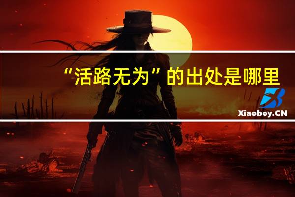 “活路无为”的出处是哪里
