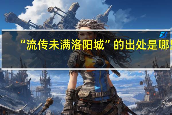 “流传未满洛阳城”的出处是哪里