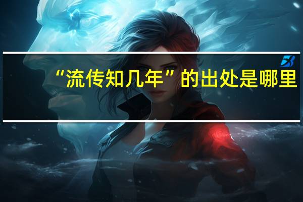 “流传知几年”的出处是哪里