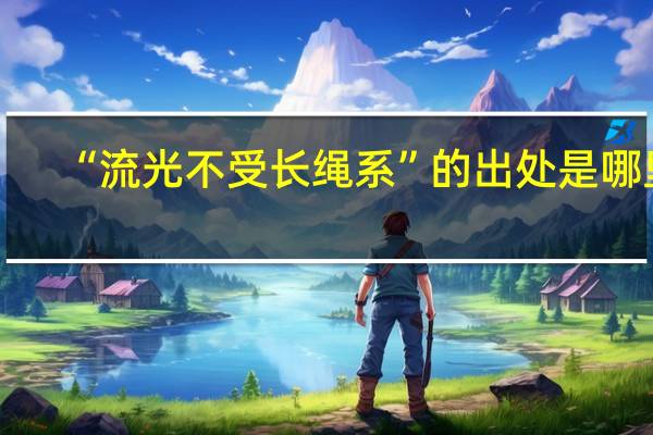 “流光不受长绳系”的出处是哪里