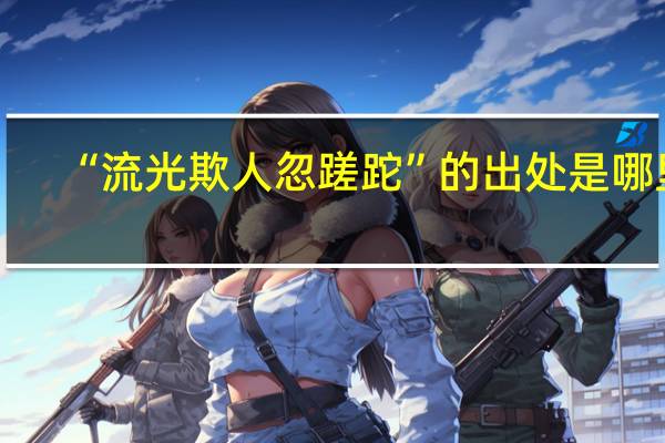 “流光欺人忽蹉跎”的出处是哪里