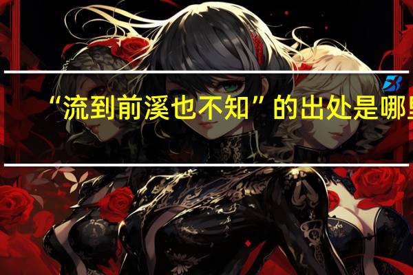 “流到前溪也不知”的出处是哪里