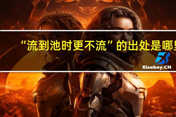“流到池时更不流”的出处是哪里