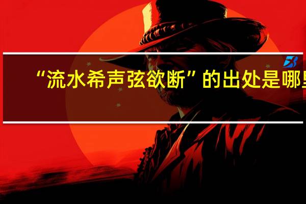 “流水希声弦欲断”的出处是哪里