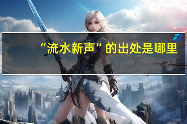 “流水新声”的出处是哪里