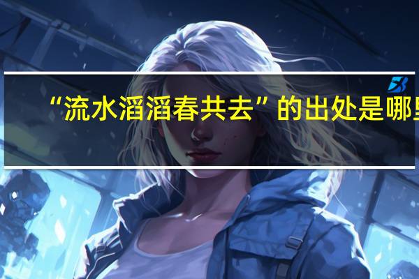 “流水滔滔春共去”的出处是哪里