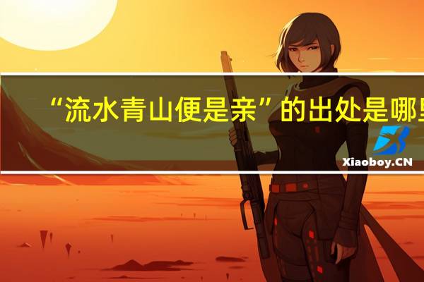 “流水青山便是亲”的出处是哪里