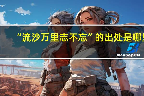 “流沙万里志不忘”的出处是哪里