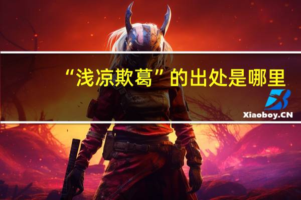 “浅凉欺葛”的出处是哪里