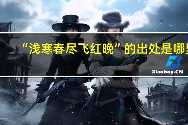 “浅寒春尽飞红晚”的出处是哪里