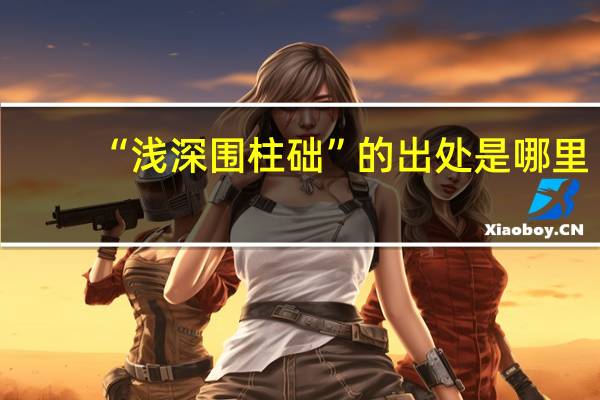 “浅深围柱础”的出处是哪里