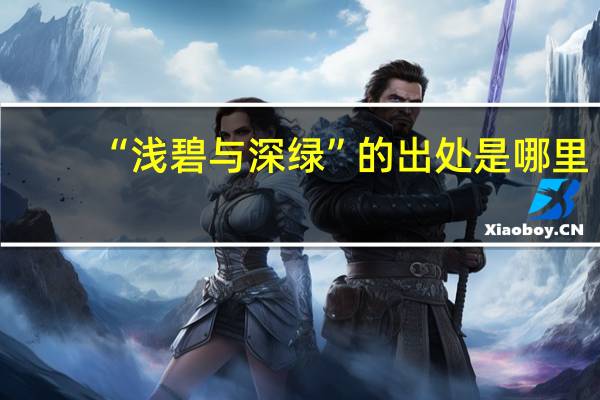 “浅碧与深绿”的出处是哪里