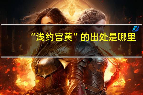 “浅约宫黄”的出处是哪里